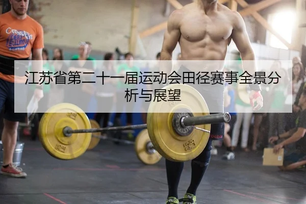 江苏省第二十一届运动会田径赛事全景分析与展望